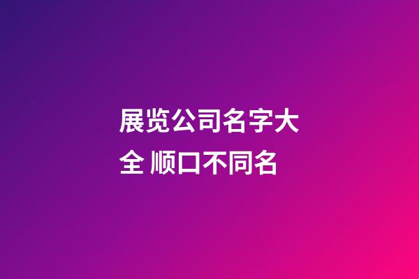 展览公司名字大全 顺口不同名-第1张-公司起名-玄机派